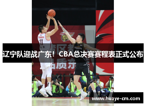 辽宁队迎战广东！CBA总决赛赛程表正式公布